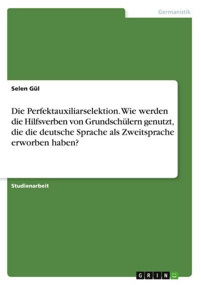 Die Perfektauxiliarselektion. Wie werden die Hilfsverben von Grundschülern genutzt, die die deutsche Sprache als Zweitsprache erworben haben?