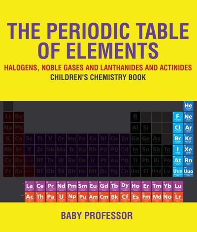 The Periodic Table of Elements - Halogens, Noble Gases and Lanthanides and Actinides | Children’s Chemistry Book