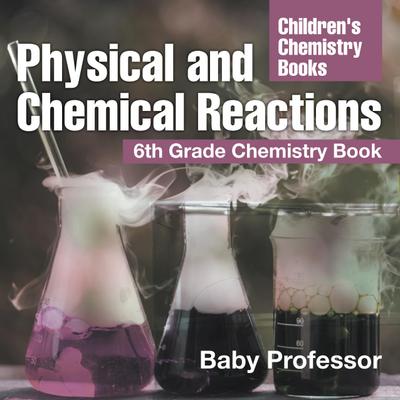 Physical and Chemical Reactions : 6th Grade Chemistry Book | Children’s Chemistry Books