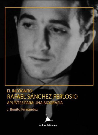 El incógnito Rafael Sánchez Ferlosio : apuntes para una biografía