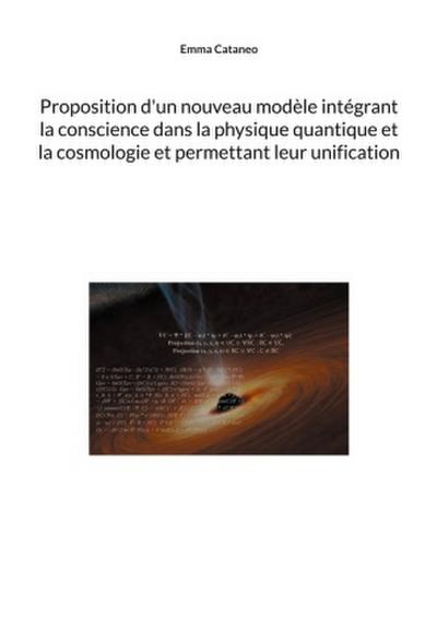 Proposition d’un nouveau modèle intégrant la conscience dans la physique quantique et la cosmologie et permettant leur unification