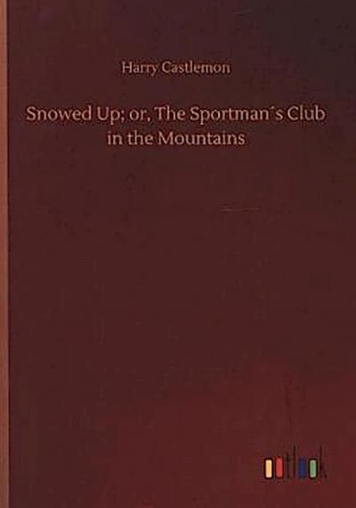 Snowed Up; or, The Sportman´s Club in the Mountains