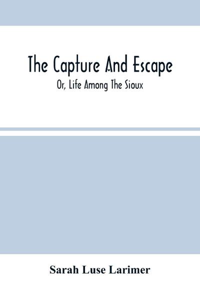 The Capture And Escape; Or, Life Among The Sioux
