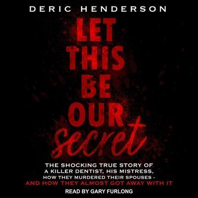 Let This Be Our Secret: The Shocking True Story of a Killer Dentist, His Mistress, How They Murdered Their Spouses - And How They Almost Got A