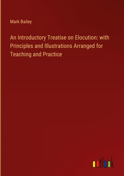 An Introductory Treatise on Elocution: with Principles and Illustrations Arranged for Teaching and Practice