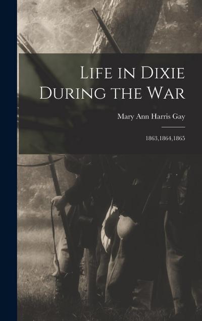 Life in Dixie During the War: 1863,1864,1865
