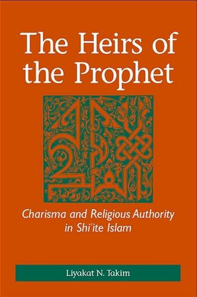 The Heirs of the Prophet: Charisma and Religious Authority in Shi&#703;ite Islam