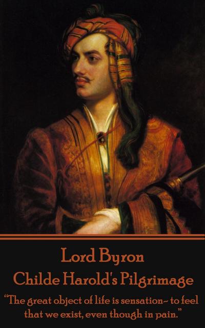 Lord Byron - Childe Harold’s Pilgrimage: "The great object of life is sensation- to feel that we exist, even though in pain."