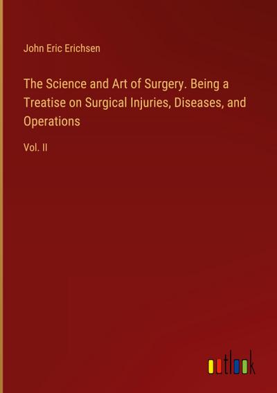 The Science and Art of Surgery. Being a Treatise on Surgical Injuries, Diseases, and Operations