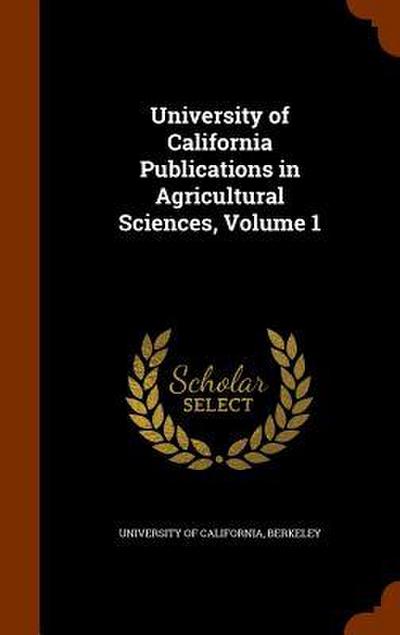 University of California Publications in Agricultural Sciences, Volume 1