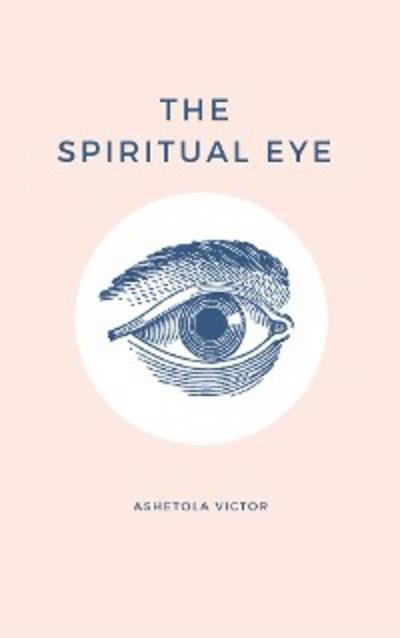 The Spiritual Eye (eBook, EPUB) - Ashetola Victor