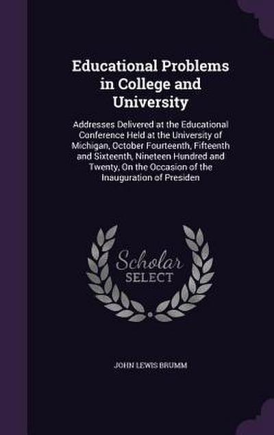 Educational Problems in College and University: Addresses Delivered at the Educational Conference Held at the University of Michigan, October Fourteen
