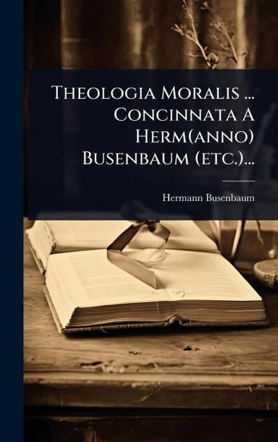 Theologia Moralis ... Concinnata A Herm(anno) Busenbaum (etc.)...