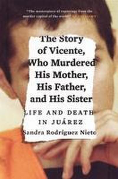 The Story of Vicente, Who Murdered His Mother, His Father, and His Sister: Life and Death in Juárez