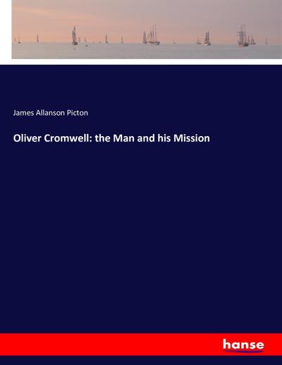 Oliver Cromwell: the Man and his Mission