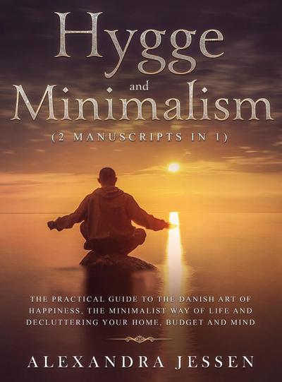 Hygge and Minimalism (2 Manuscripts in 1) The Practical Guide to The Danish Art of Happiness, The Minimalist way of Life and Decluttering your Home, Budget and Mind