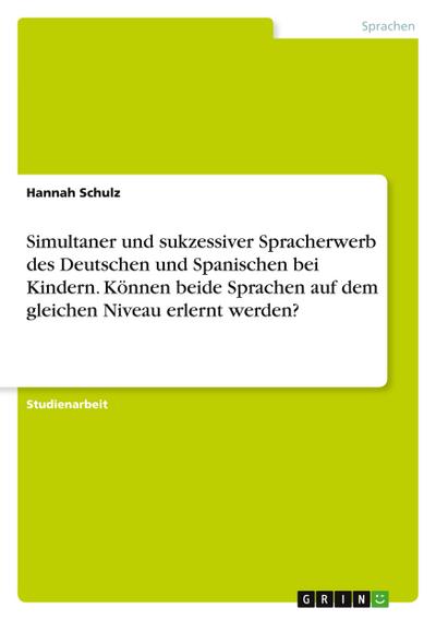 Simultaner und sukzessiver Spracherwerb des Deutschen und Spanischen bei Kindern. Können beide Sprachen auf dem gleichen Niveau erlernt werden?