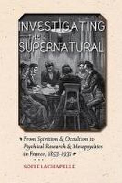 Investigating the Supernatural: From Spiritism and Occultism to Psychical Research and Metapsychics in France, 1853-1931
