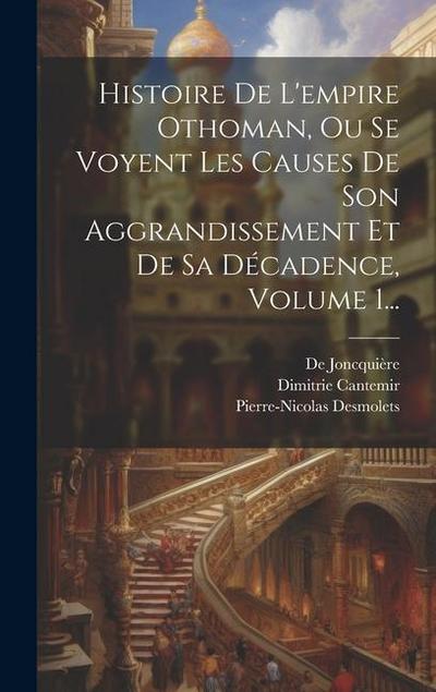 Histoire De L’empire Othoman, Ou Se Voyent Les Causes De Son Aggrandissement Et De Sa Décadence, Volume 1...