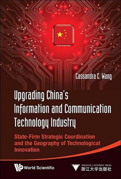 Upgrading China’s Information and Communication Technology Industry: State-Firm Strategic Coordination and the Geography of Technological Innovation