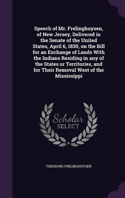 Speech of Mr. Frelinghuysen, of New Jersey, Delivered in the Senate of the United States, April 6, 1830, on the Bill for an Exchange of Lands With the