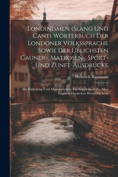 Londinismen (Slang Und Cant) Wörterbuch Der Londoner Volkssprache Sowie Der Üblichsten Gauner-, Matrosen-, Sport- Und Zunft-Ausdrücke: Mit Einleitung