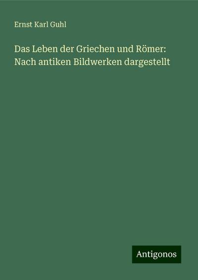 Guhl, E: Leben der Griechen und Römer: Nach antiken Bildwerk