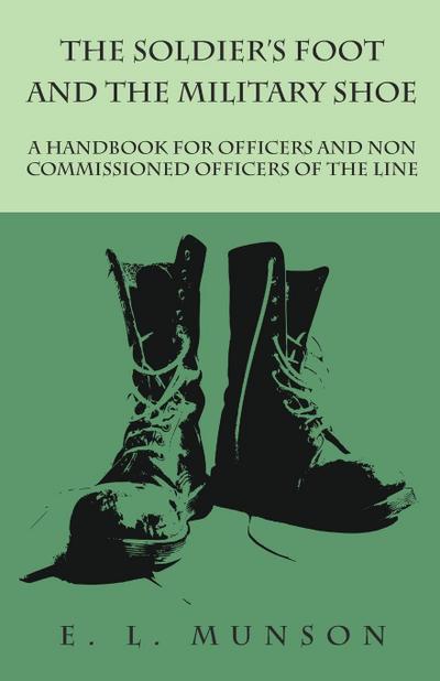 The Soldier’s Foot and the Military Shoe - A Handbook for Officers and Non commissioned Officers of the Line