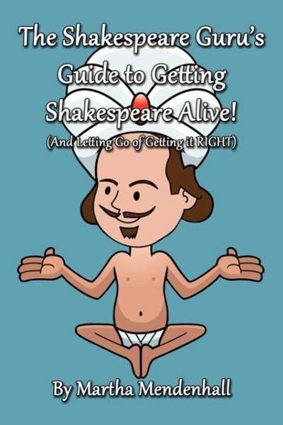 The Shakespeare Guru’s Guide to Getting Shakespeare Alive!