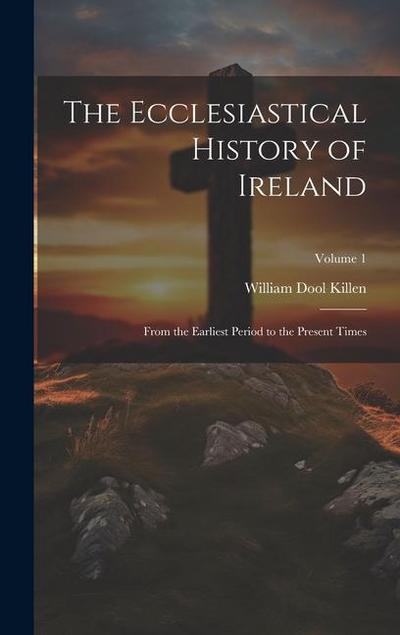The Ecclesiastical History of Ireland: From the Earliest Period to the Present Times; Volume 1