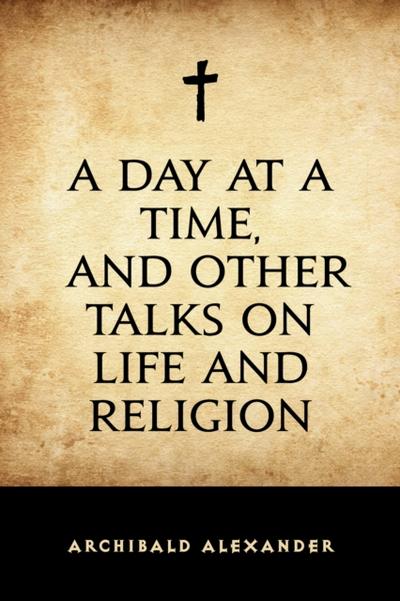 A Day at a Time, and Other Talks on Life and Religion