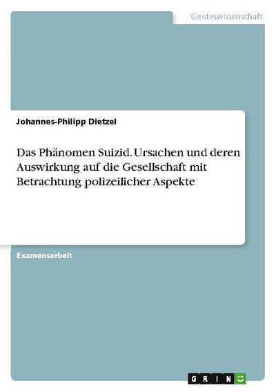 Das Phänomen Suizid. Ursachen und deren Auswirkung auf die Gesellschaft mit Betrachtung polizeilicher Aspekte