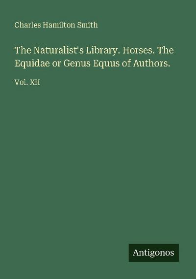 The Naturalist’s Library. Horses. The Equidae or Genus Equus of Authors.