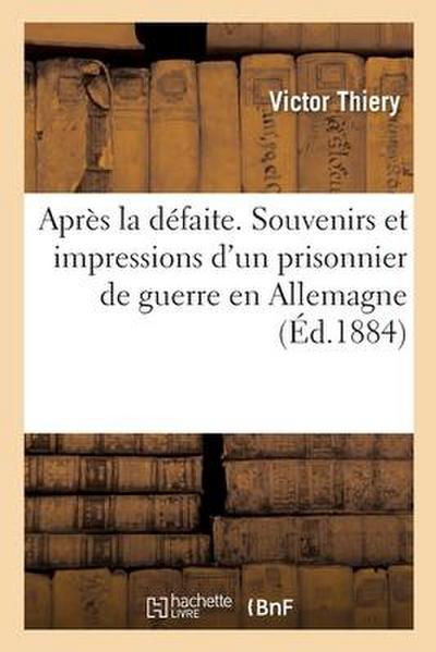 Après La Défaite. Souvenirs Et Impressions d’Un Prisonnier de Guerre En Allemagne