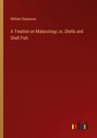 A Treatise on Malacology; or, Shells and Shell Fish