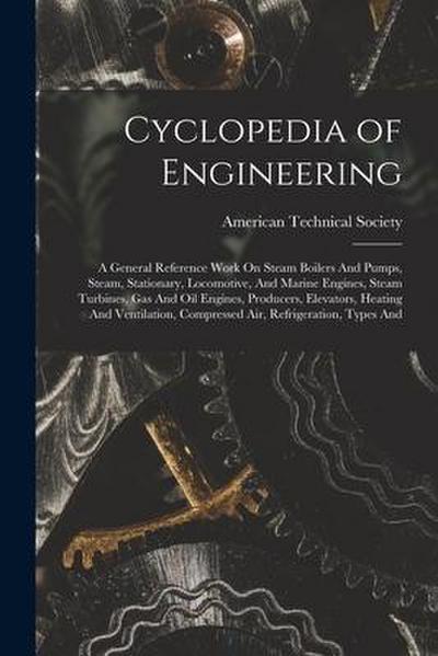 Cyclopedia of Engineering: A General Reference Work On Steam Boilers And Pumps, Steam, Stationary, Locomotive, And Marine Engines, Steam Turbines