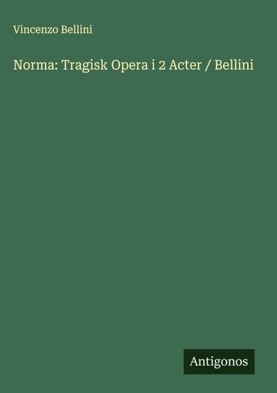Norma: Tragisk Opera i 2 Acter / Bellini