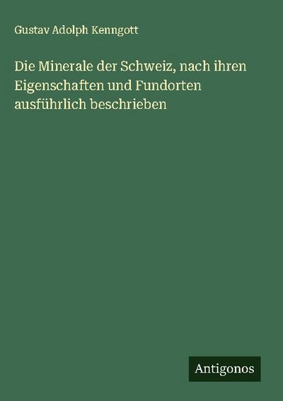 Die Minerale der Schweiz, nach ihren Eigenschaften und Fundorten ausführlich beschrieben