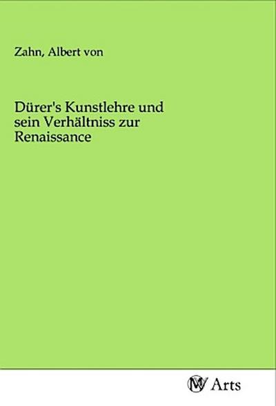 Dürer’s Kunstlehre und sein Verhältniss zur Renaissance
