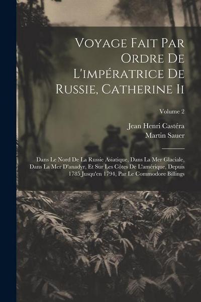 Voyage Fait Par Ordre De L’impératrice De Russie, Catherine Ii: Dans Le Nord De La Russie Asiatique, Dans La Mer Glaciale, Dans La Mer D’anadyr, Et Su
