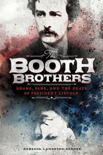The Booth Brothers: Drama, Fame, and the Death of President Lincoln