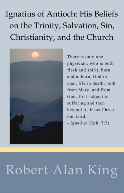 Ignatius of Antioch: His Beliefs on the Trinity, Salvation, Sin, Christianity, and the Church