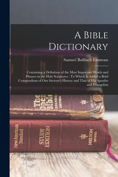 A Bible Dictionary: Containing a Definition of the Most Important Words and Phrases in the Holy Scriptures: To Which Is Added a Brief Comp