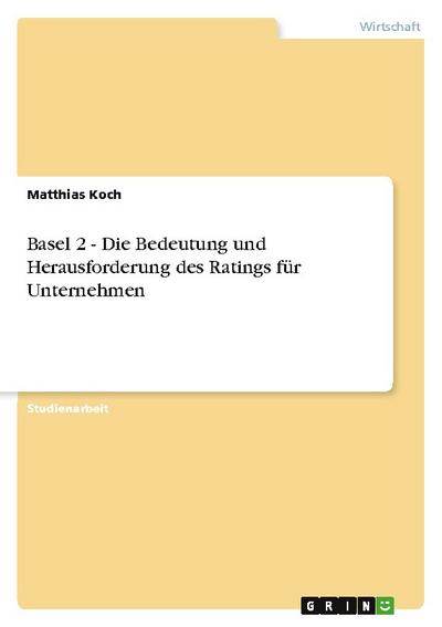 Basel 2 - Die Bedeutung und Herausforderung des Ratings für Unternehmen
