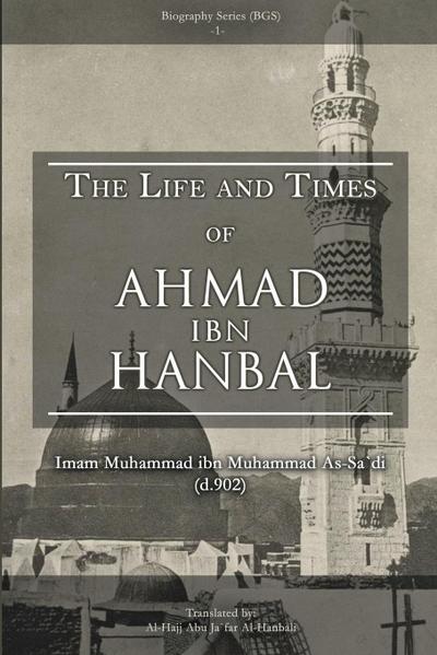 THE LIFE AND TIMES OF AHMAD IBN HANBAL