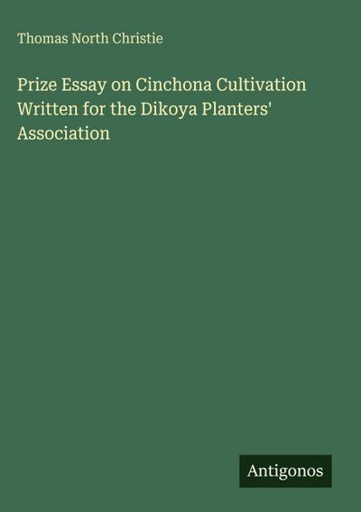 Prize Essay on Cinchona Cultivation Written for the Dikoya Planters’ Association