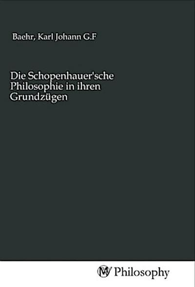 Die Schopenhauer’sche Philosophie in ihren Grundzügen