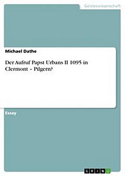Der Aufruf Papst Urbans II 1095 in Clermont – Pilgern?