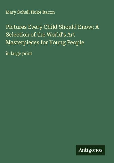 Pictures Every Child Should Know; A Selection of the World’s Art Masterpieces for Young People