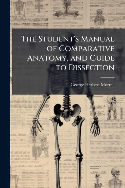 The Student’s Manual of Comparative Anatomy, and Guide to Dissection